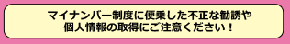 総務省｜マイナンバー制度とマイナンバーカード｜マイナンバー制度に便乗した不正な勧誘や個人情報の取得にご注意ください！ (soumu.go.jp)